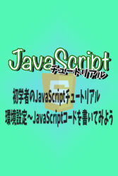初学者のJavaScriptチュートリアル 環境設定〜JavaScriptコードを書いてみよう