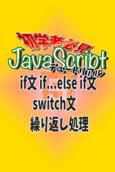JavaScript　初学者用チュートリアル　制御フロー　if文　if...else if文　switch文　繰り返し処理