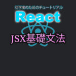 React チュートリアル JSX基礎文法