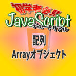 JavaScript チュートリアル 配列 Arrayオブジェクト