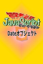 JavaScript　チュートリアル　日時/日付/時刻　Dateオブジェクト