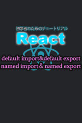 React　チュートリアル　default import&default export　named import＆named export