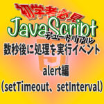 JavaScript　数秒後に処理を実行イベント　alert編（setTimeout、setInterval）