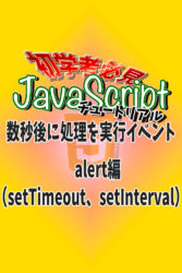 JavaScript　数秒後に処理を実行イベント　alert編（setTimeout、setInterval）