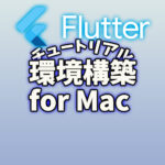 Flutter チュートリアル 環境構築〜Mac ver〜