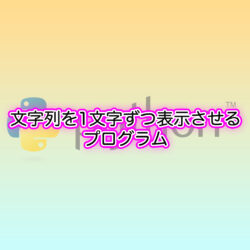 Python 文字列を変数に入れて、1文字ずつ表示させる方法